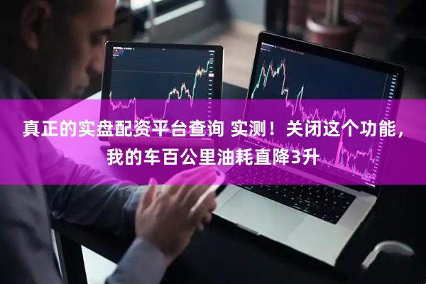 真正的实盘配资平台查询 实测！关闭这个功能，我的车百公里油耗直降3升