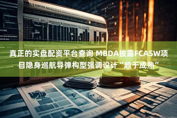 真正的实盘配资平台查询 MBDA披露FCASW项目隐身巡航导弹构型强调设计“趋于成熟”
